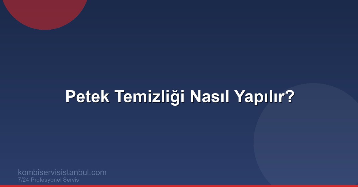 Petek Temizliği Nasıl Yapılır? | Kombi Rehberi
