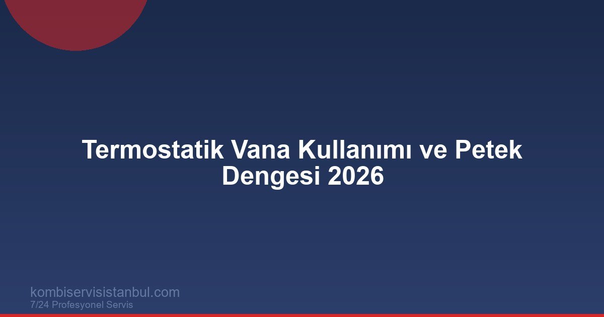 Termostatik Vana Kullanımı ve Petek Dengesi 2026 | Oda Oda Isı Kontrolü