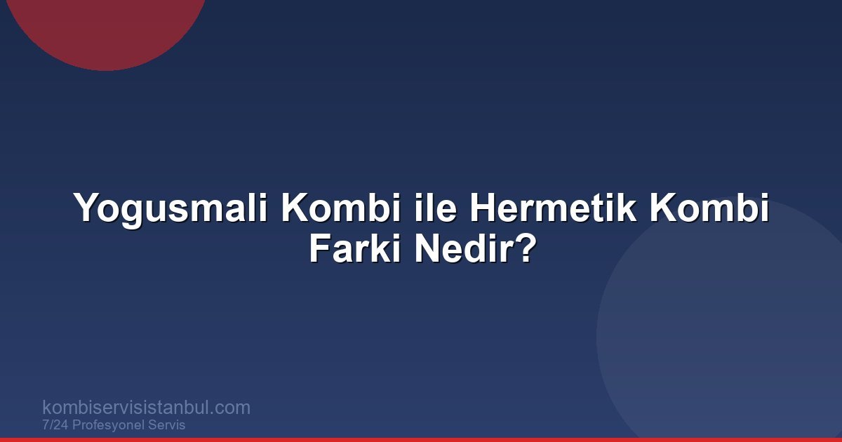 Yogusmali Kombi ile Hermetik Kombi Farki Nedir? | Kombi Rehberi
